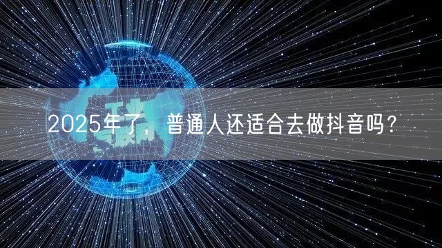 2025年了，普通人还适合去做抖音吗？
