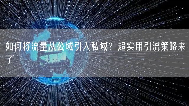 如何将流量从公域引入私域？超实用引流策略来了