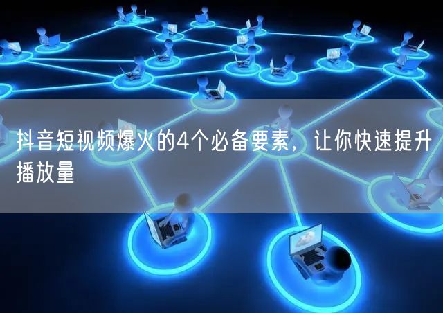 抖音短视频爆火的4个必备要素，让你快速提升播放量
