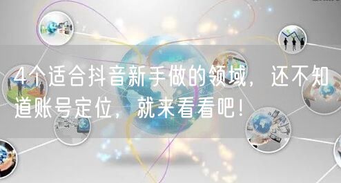 4个适合抖音新手做的领域，还不知道账号定位，就来看看吧！