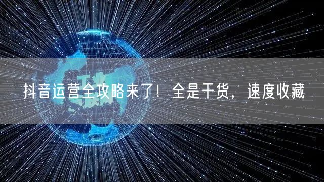 抖音运营全攻略来了！全是干货，速度收藏