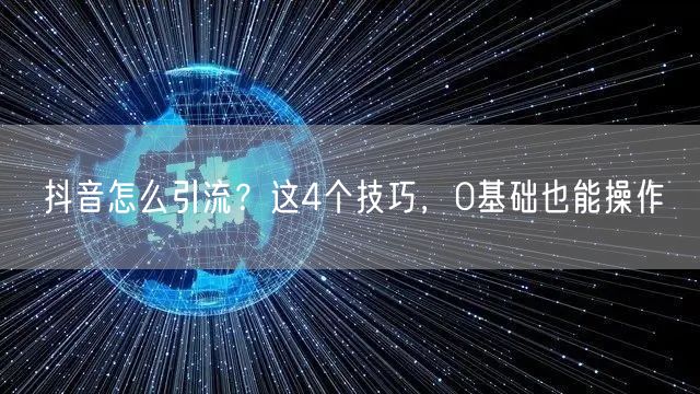 抖音怎么引流？这4个技巧，0基础也能操作