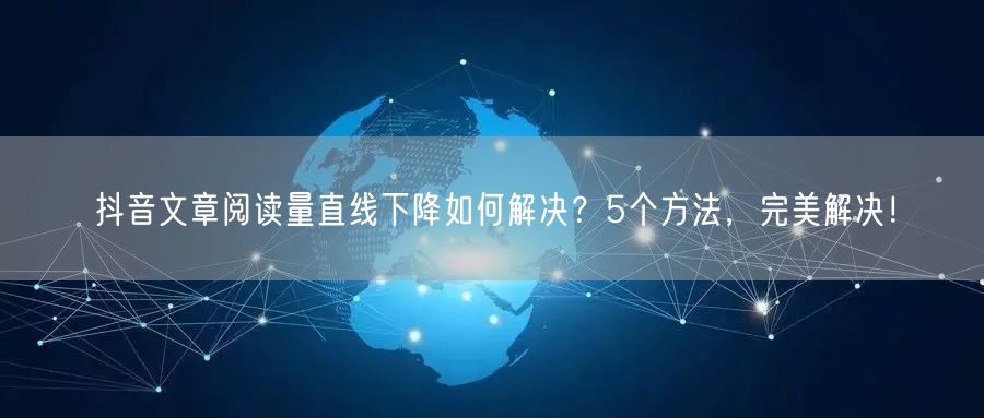 抖音文章阅读量直线下降如何解决？5个方法，完美解决！
