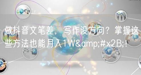 做抖音文笔差，写作没方向？掌握这些方法也能月入1W+！