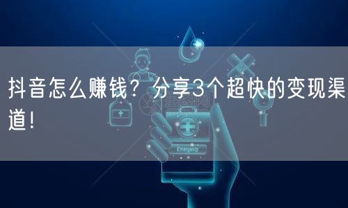 抖音怎么赚钱？分享3个超快的变现渠道！