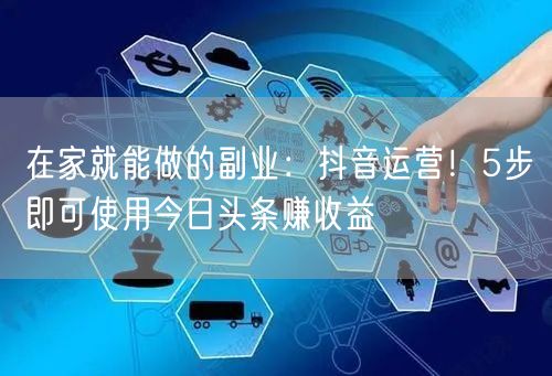 在家就能做的副业：抖音运营！5步即可使用今日头条赚收益