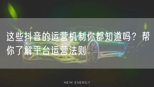 这些抖音的运营机制你都知道吗？帮你了解平台运营法则