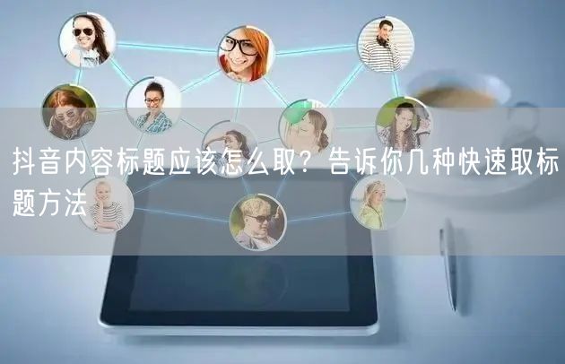抖音内容标题应该怎么取？告诉你几种快速取标题方法