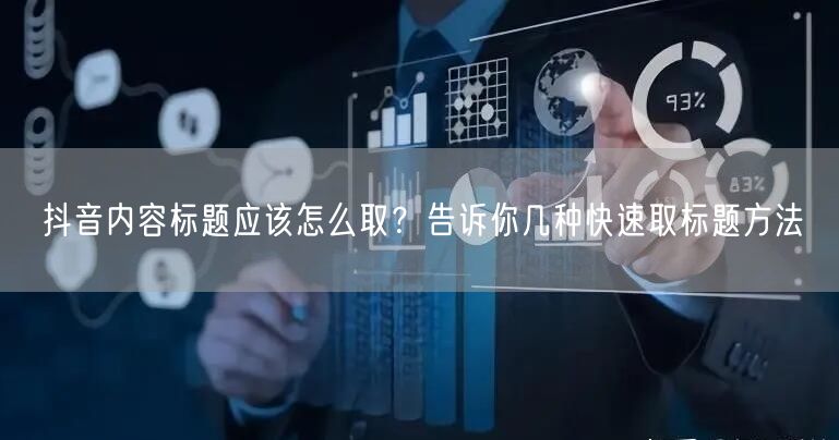 抖音内容标题应该怎么取？告诉你几种快速取标题方法