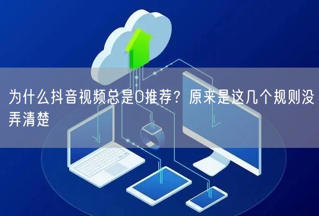 为什么抖音视频总是0推荐？原来是这几个规则没弄清楚