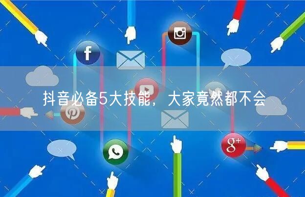 抖音必备5大技能，大家竟然都不会