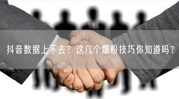 抖音数据上不去？这几个爆粉技巧你知道吗？