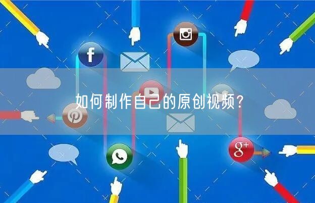 如何制作自己的原创视频？