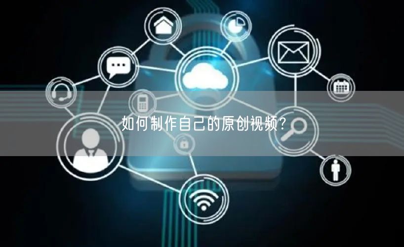 如何制作自己的原创视频？