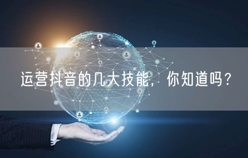 运营抖音的几大技能，你知道吗？