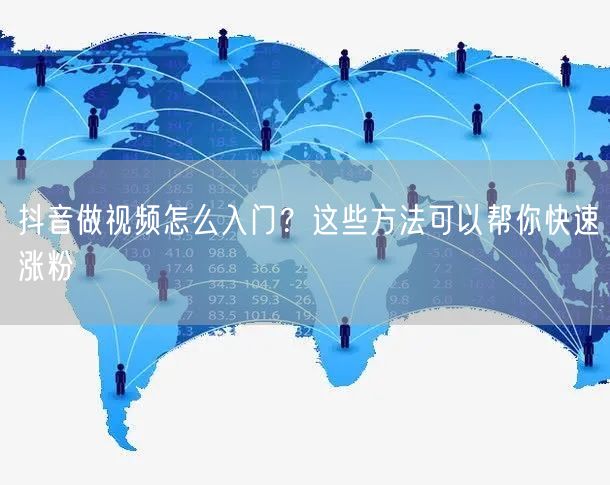 抖音做视频怎么入门？这些方法可以帮你快速涨粉