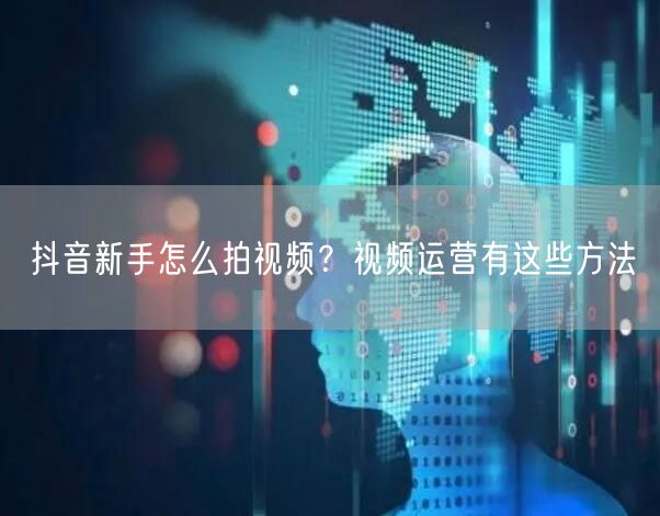 抖音新手怎么拍视频？视频运营有这些方法