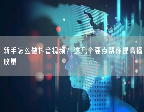 新手怎么做抖音视频？这几个要点帮你提高播放量