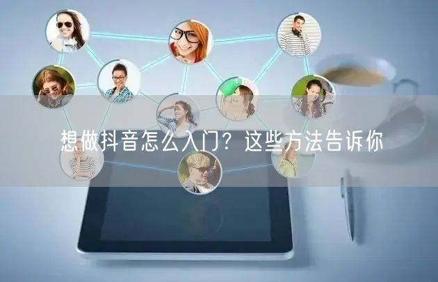 想做抖音怎么入门？这些方法告诉你