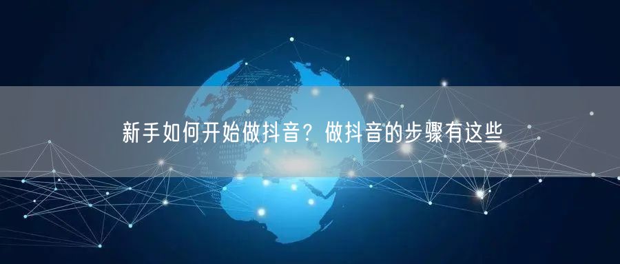 新手如何开始做抖音？做抖音的步骤有这些