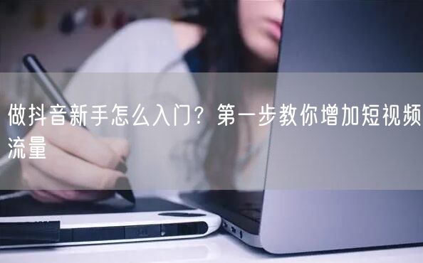做抖音新手怎么入门？第一步教你增加短视频流量