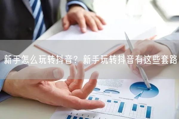新手怎么玩转抖音？新手玩转抖音有这些套路