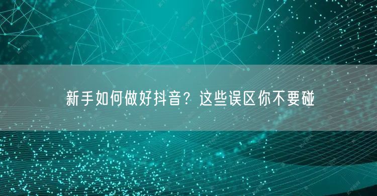 新手如何做好抖音？这些误区你不要碰