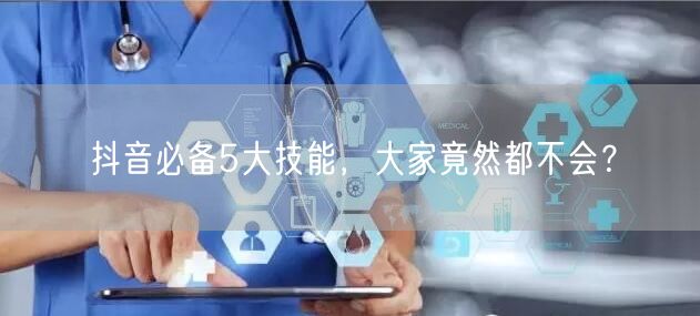 抖音必备5大技能，大家竟然都不会？