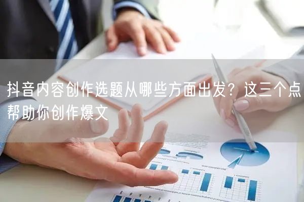 抖音内容创作选题从哪些方面出发？这三个点帮助你创作爆文