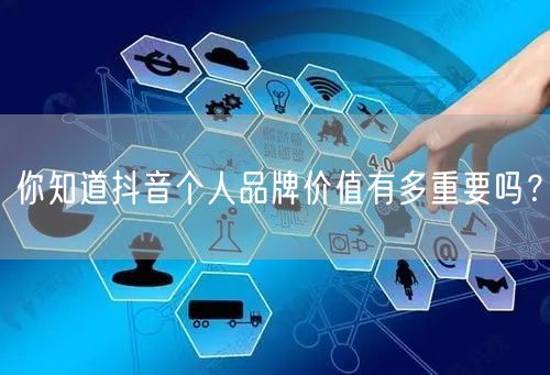 你知道抖音个人品牌价值有多重要吗？