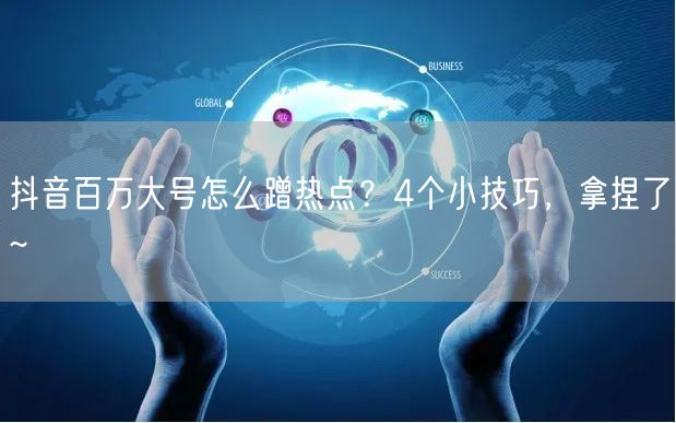 抖音百万大号怎么蹭热点？4个小技巧，拿捏了~