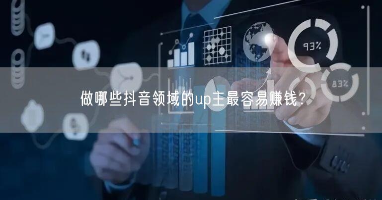 做哪些抖音领域的up主最容易赚钱？