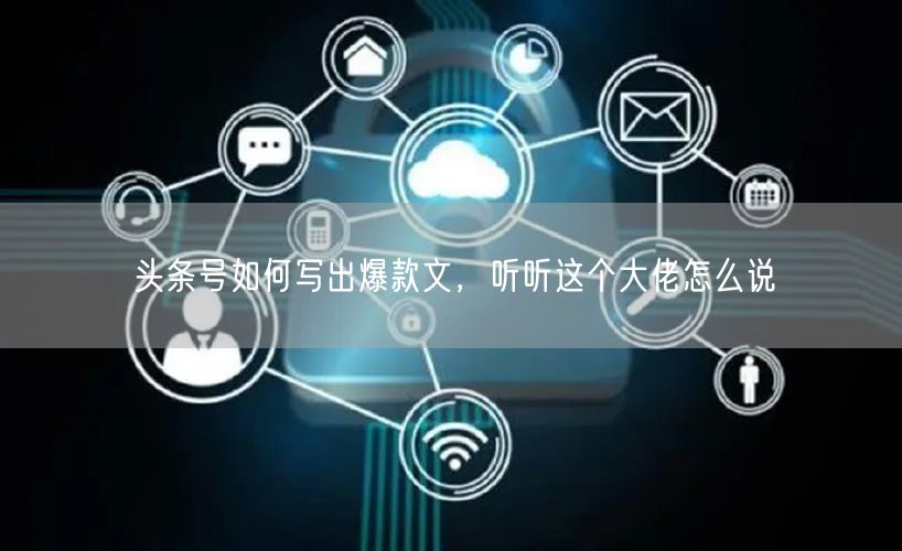 头条号如何写出爆款文，听听这个大佬怎么说