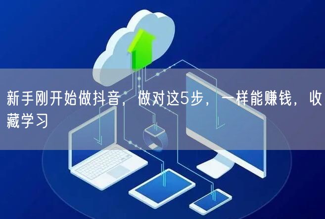 新手刚开始做抖音，做对这5步，一样能赚钱，收藏学习