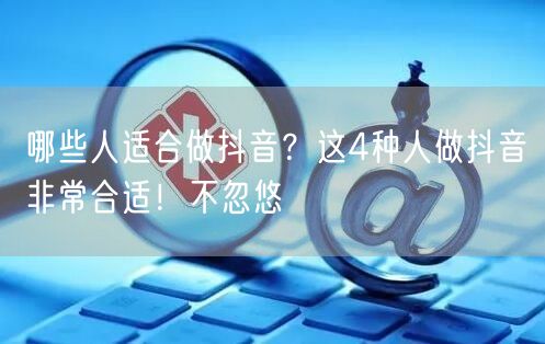 哪些人适合做抖音？这4种人做抖音非常合适！不忽悠