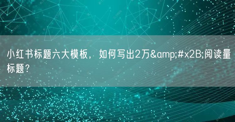 小红书标题六大模板，如何写出2万+阅读量标题？