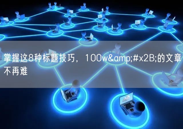 掌握这8种标题技巧，100w+的文章不再难