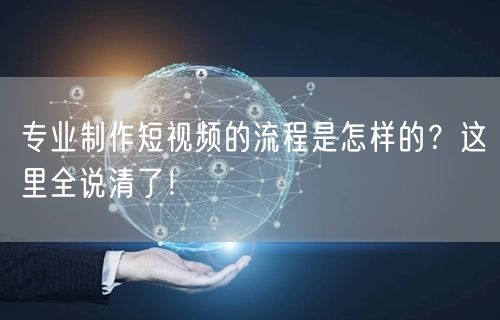 专业制作短视频的流程是怎样的？这里全说清了！