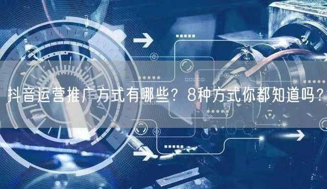 抖音运营推广方式有哪些？8种方式你都知道吗？