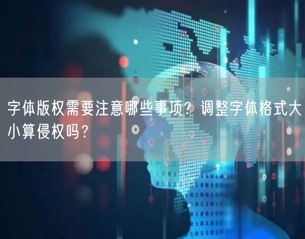 字体版权需要注意哪些事项？调整字体格式大小算侵权吗？