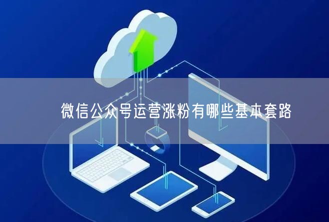 ​ 微信公众号运营涨粉有哪些基本套路