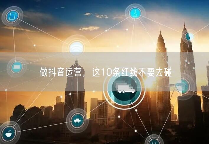 做抖音运营，这10条红线不要去碰