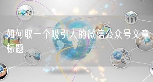 如何取一个吸引人的微信公众号文章标题