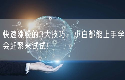快速涨粉的3大技巧，小白都能上手学会赶紧来试试！