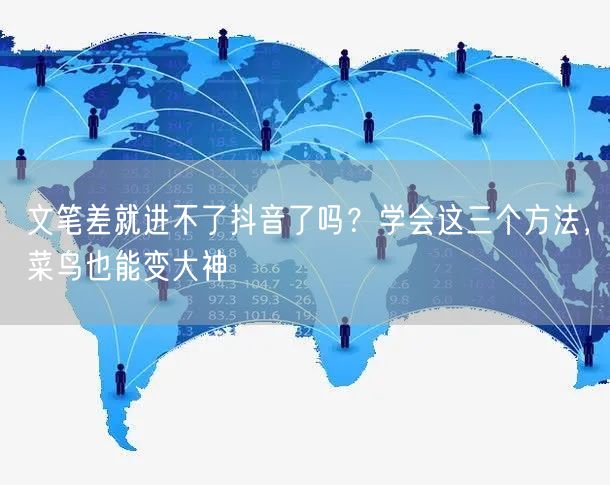 文笔差就进不了抖音了吗？学会这三个方法，菜鸟也能变大神