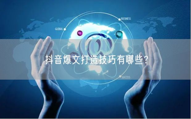 抖音爆文打造技巧有哪些？