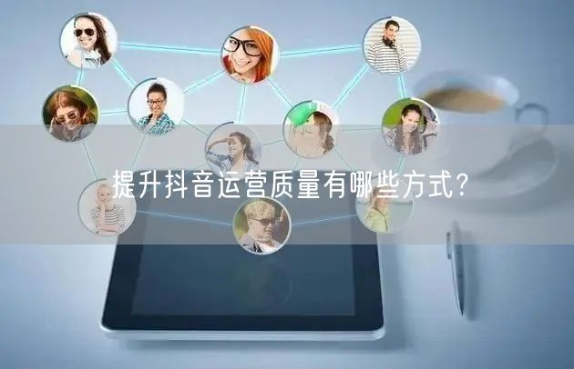 提升抖音运营质量有哪些方式？