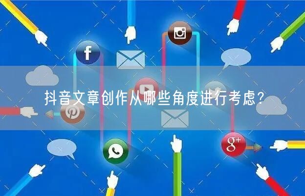 抖音文章创作从哪些角度进行考虑？