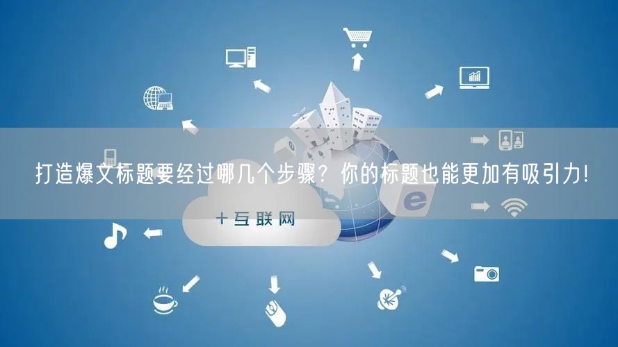 打造爆文标题要经过哪几个步骤？你的标题也能更加有吸引力！