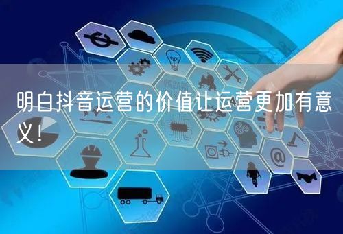 明白抖音运营的价值让运营更加有意义！